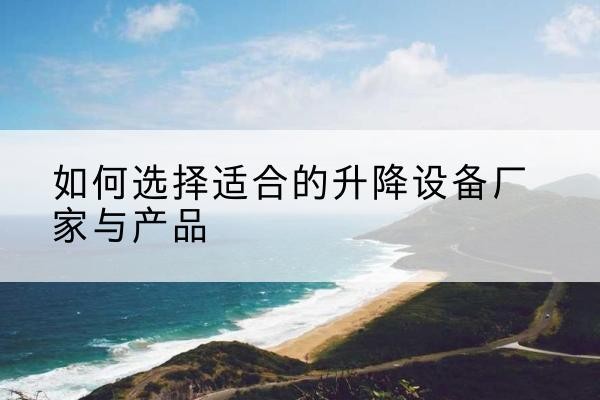 永德电动升降平台厂家-如何选择适合的升降设备厂家与产品