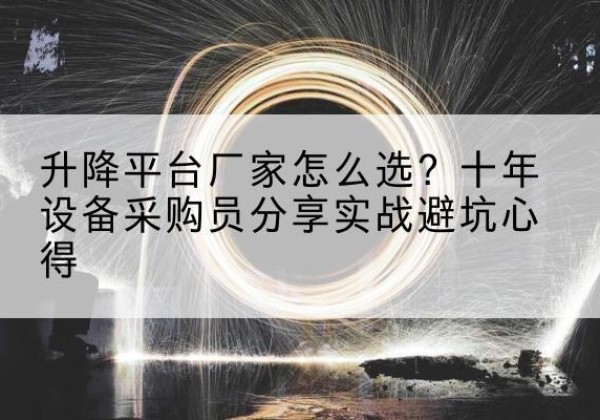 永德升降平台厂家-怎么选？十年设备采购员分享实战避坑心得