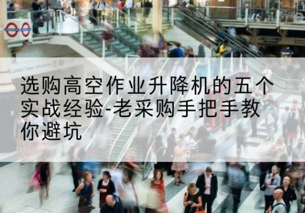永德高空作业升降机厂家-选购高空作业升降机的五个实战经验-老采购手把手教你避坑