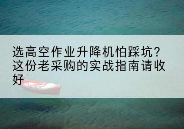 永德高空作业升降机厂家推荐-选高空作业升降机怕踩坑？这份老采购的实战指南请收好