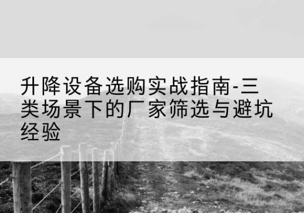 永德移动式升降机厂家推荐-升降设备选购实战指南-三类场景下的厂家筛选与避坑经验