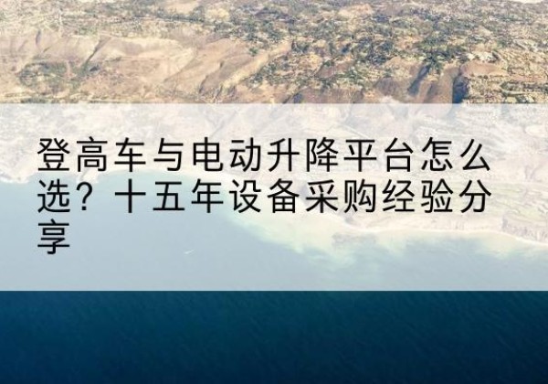 永德登高车厂家厂家-登高车与电动升降平台怎么选？十五年设备采购经验分享