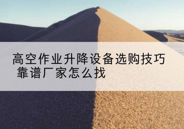 永德电动升降平台厂家推荐-高空作业升降设备选购技巧 靠谱厂家怎么找