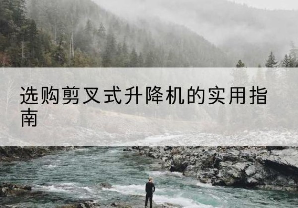 永德剪叉式升降机怎么选-选购剪叉式升降机的实用指南