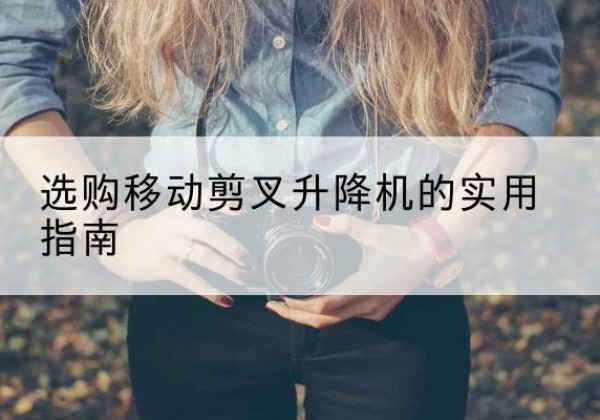 永德移动剪叉升降机怎么选-选购移动剪叉升降机的实用指南