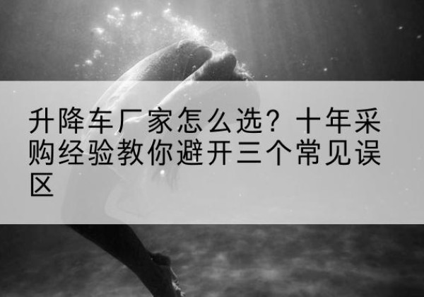 永德升降车厂家-怎么选？十年采购经验教你避开三个常见误区